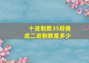 十进制数35转换成二进制数是多少