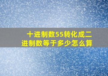 十进制数55转化成二进制数等于多少怎么算