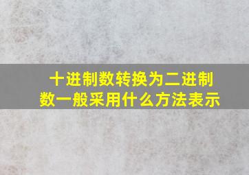 十进制数转换为二进制数一般采用什么方法表示