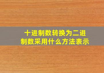 十进制数转换为二进制数采用什么方法表示