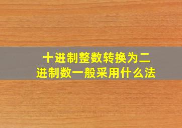 十进制整数转换为二进制数一般采用什么法