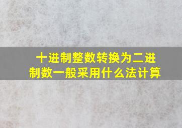 十进制整数转换为二进制数一般采用什么法计算