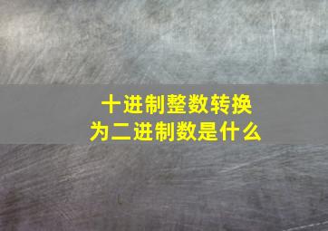 十进制整数转换为二进制数是什么