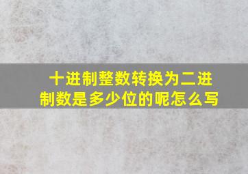 十进制整数转换为二进制数是多少位的呢怎么写