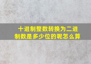 十进制整数转换为二进制数是多少位的呢怎么算