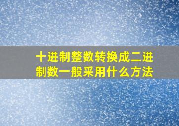 十进制整数转换成二进制数一般采用什么方法