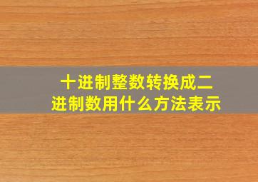 十进制整数转换成二进制数用什么方法表示