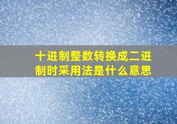 十进制整数转换成二进制时采用法是什么意思