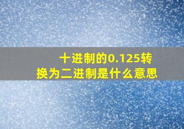 十进制的0.125转换为二进制是什么意思