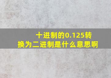 十进制的0.125转换为二进制是什么意思啊