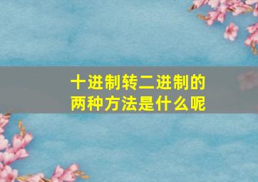 十进制转二进制的两种方法是什么呢