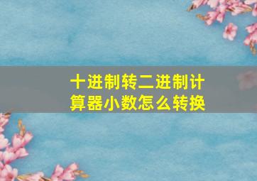 十进制转二进制计算器小数怎么转换