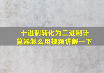 十进制转化为二进制计算器怎么用视频讲解一下