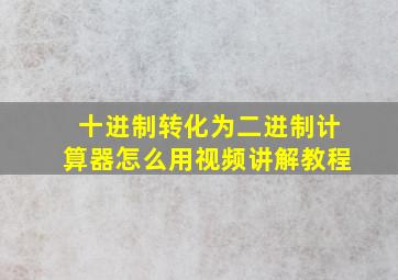 十进制转化为二进制计算器怎么用视频讲解教程