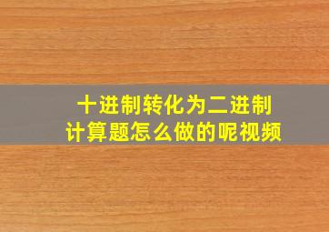 十进制转化为二进制计算题怎么做的呢视频