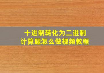 十进制转化为二进制计算题怎么做视频教程