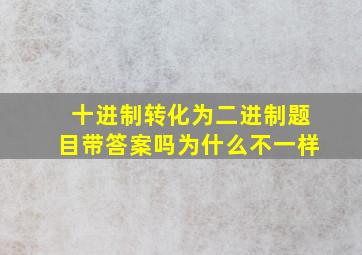 十进制转化为二进制题目带答案吗为什么不一样