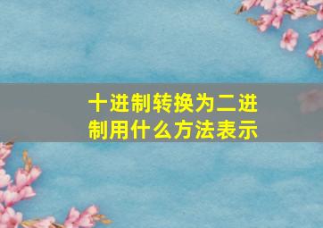 十进制转换为二进制用什么方法表示