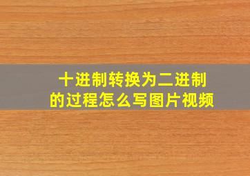 十进制转换为二进制的过程怎么写图片视频