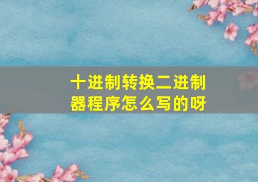 十进制转换二进制器程序怎么写的呀