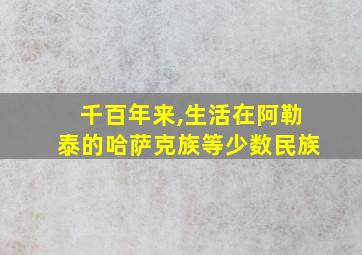 千百年来,生活在阿勒泰的哈萨克族等少数民族