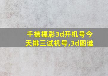 千禧福彩3d开机号今天排三试机号,3d图谜