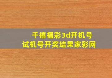 千禧福彩3d开机号试机号开奖结果家彩网