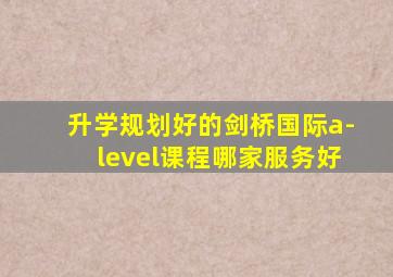 升学规划好的剑桥国际a-level课程哪家服务好