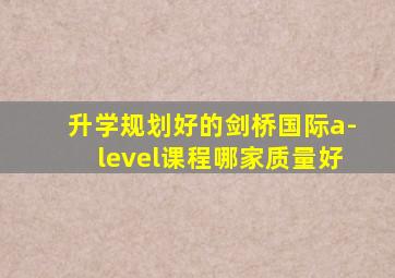 升学规划好的剑桥国际a-level课程哪家质量好