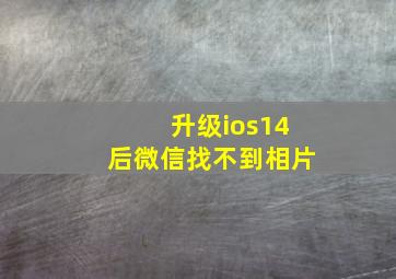 升级ios14后微信找不到相片