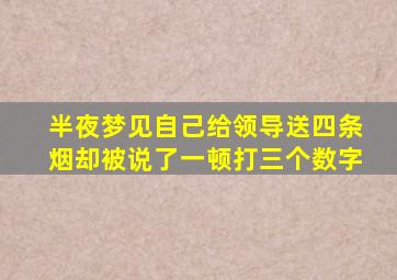 半夜梦见自己给领导送四条烟却被说了一顿打三个数字