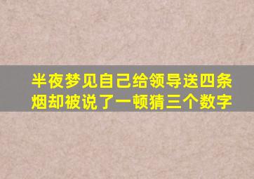 半夜梦见自己给领导送四条烟却被说了一顿猜三个数字