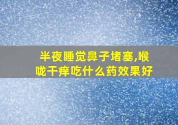 半夜睡觉鼻子堵塞,喉咙干痒吃什么药效果好