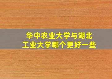 华中农业大学与湖北工业大学哪个更好一些