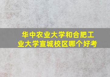 华中农业大学和合肥工业大学宣城校区哪个好考