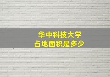 华中科技大学占地面积是多少