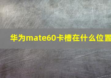 华为mate60卡槽在什么位置