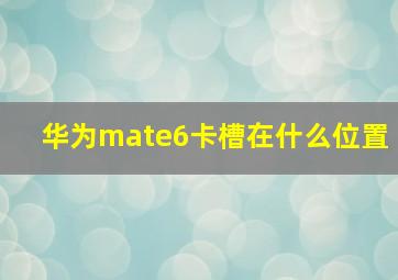 华为mate6卡槽在什么位置