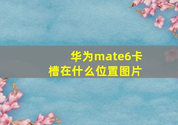 华为mate6卡槽在什么位置图片