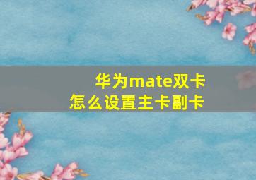 华为mate双卡怎么设置主卡副卡