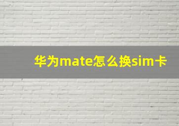 华为mate怎么换sim卡