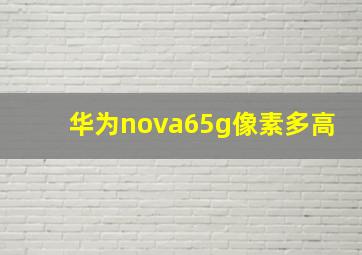 华为nova65g像素多高