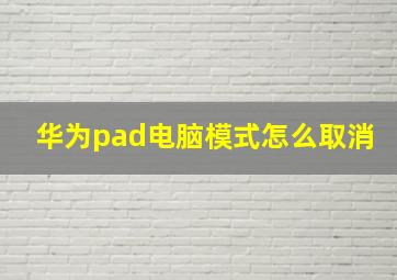 华为pad电脑模式怎么取消