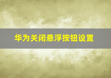 华为关闭悬浮按钮设置