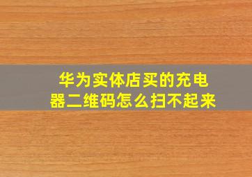 华为实体店买的充电器二维码怎么扫不起来