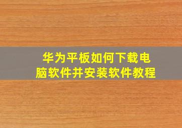 华为平板如何下载电脑软件并安装软件教程