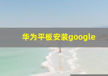 华为平板安装google