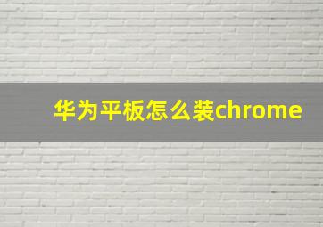 华为平板怎么装chrome