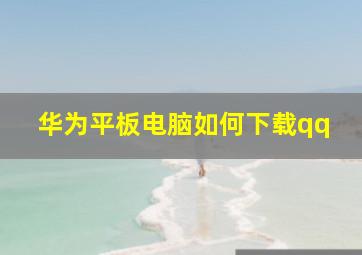 华为平板电脑如何下载qq