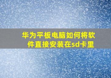 华为平板电脑如何将软件直接安装在sd卡里